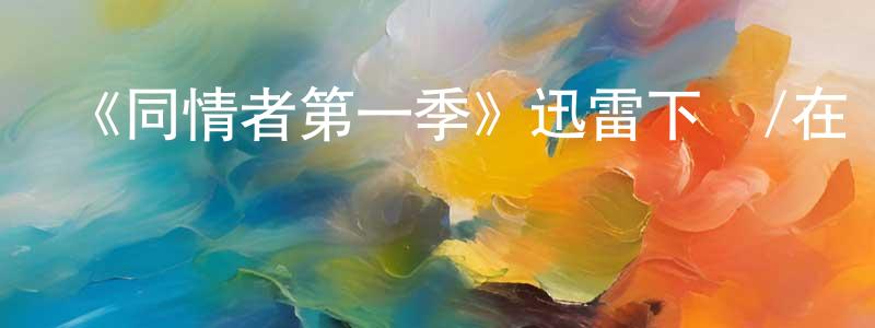陳新艷發布《同情者第一季》迅雷下載/在線觀看-犯罪歷史-美劇天堂